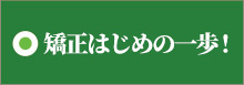 矯正はじめの一歩！